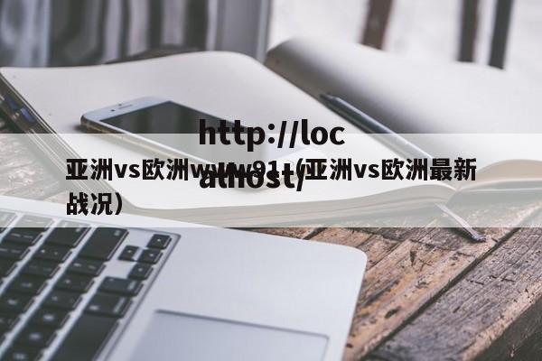 亚洲vs欧洲www91（亚洲vs欧洲最新战况）