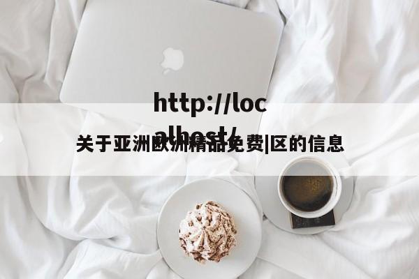 关于亚洲欧洲精品免费|区的信息