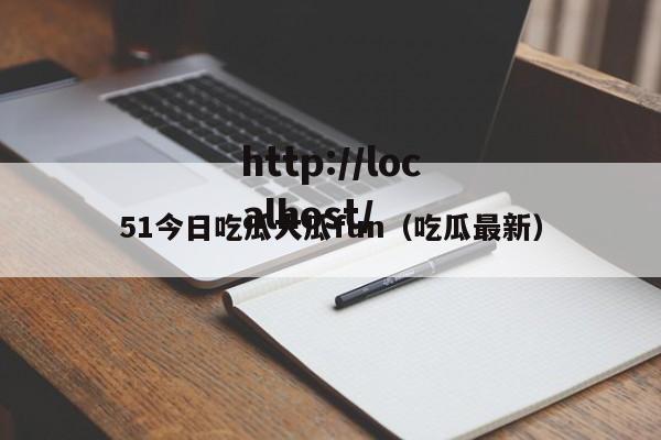 51今日吃瓜大瓜fun（吃瓜最新）